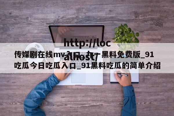 传媒剧在线mv入口_九一黑料免费版_91吃瓜今日吃瓜入口_91黑料吃瓜的简单介绍