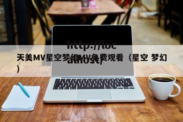 天美MV星空梦幻MV免费观看(星空 梦幻)