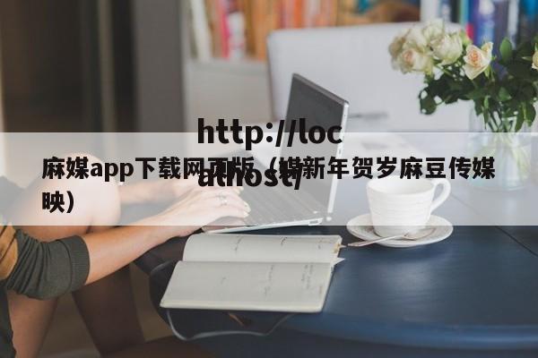 麻媒app下载网页版(媒新年贺岁麻豆传媒映)